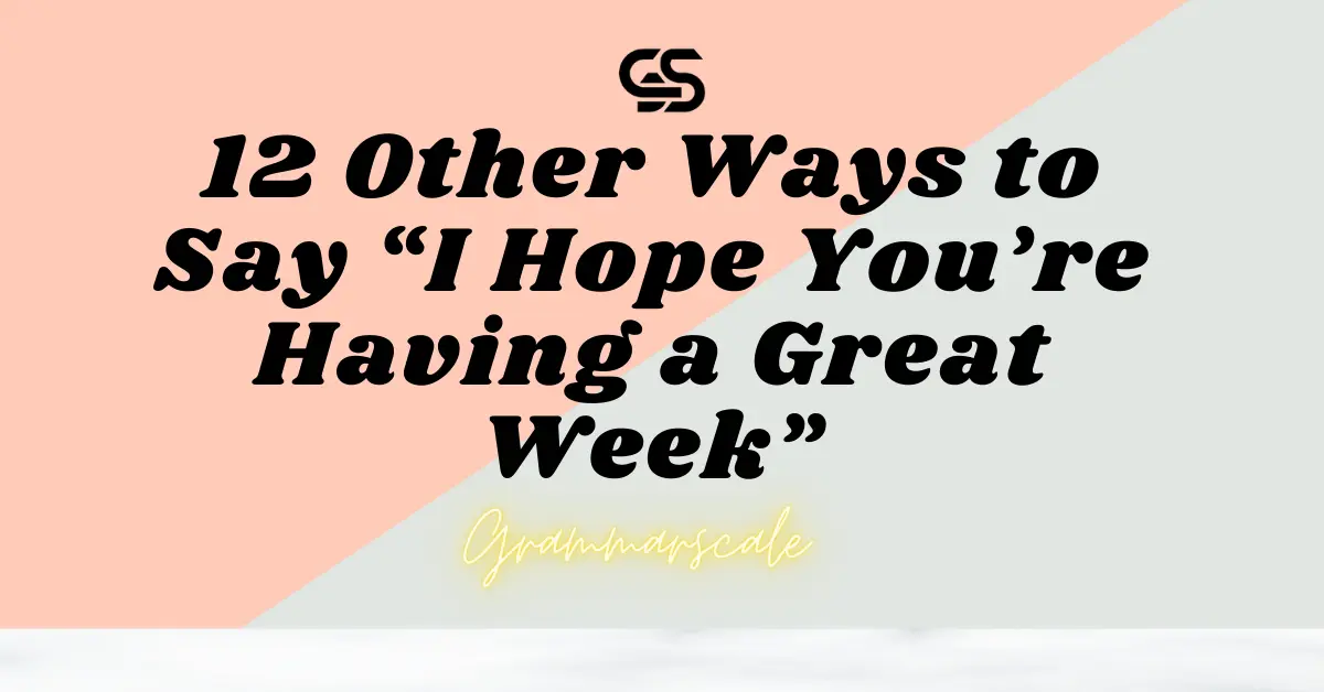 12 Other Ways to Say “I Hope You’re Having a Great Week”