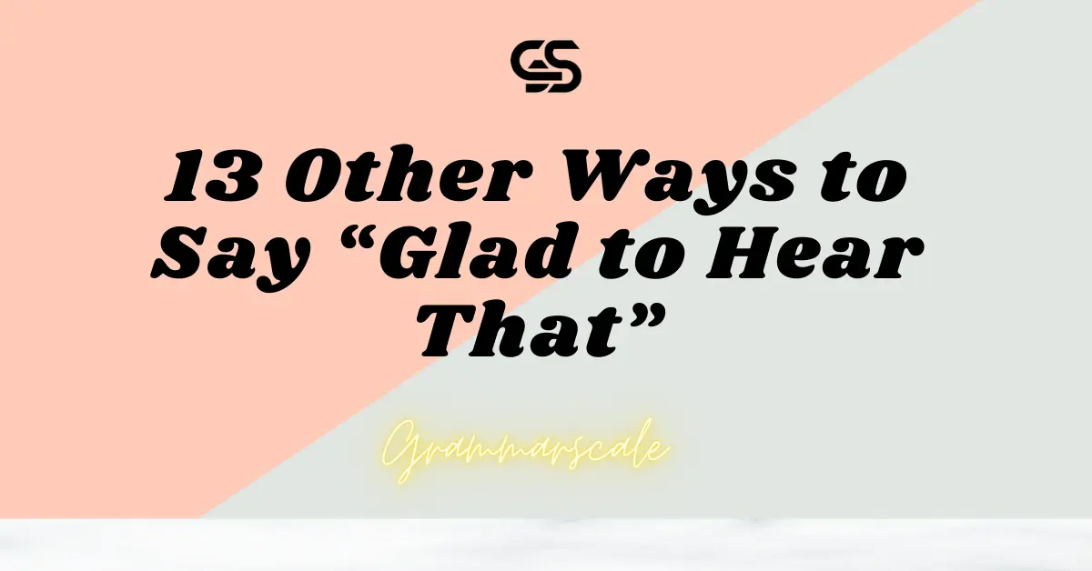 13 Other Ways to Say “Glad to Hear That”