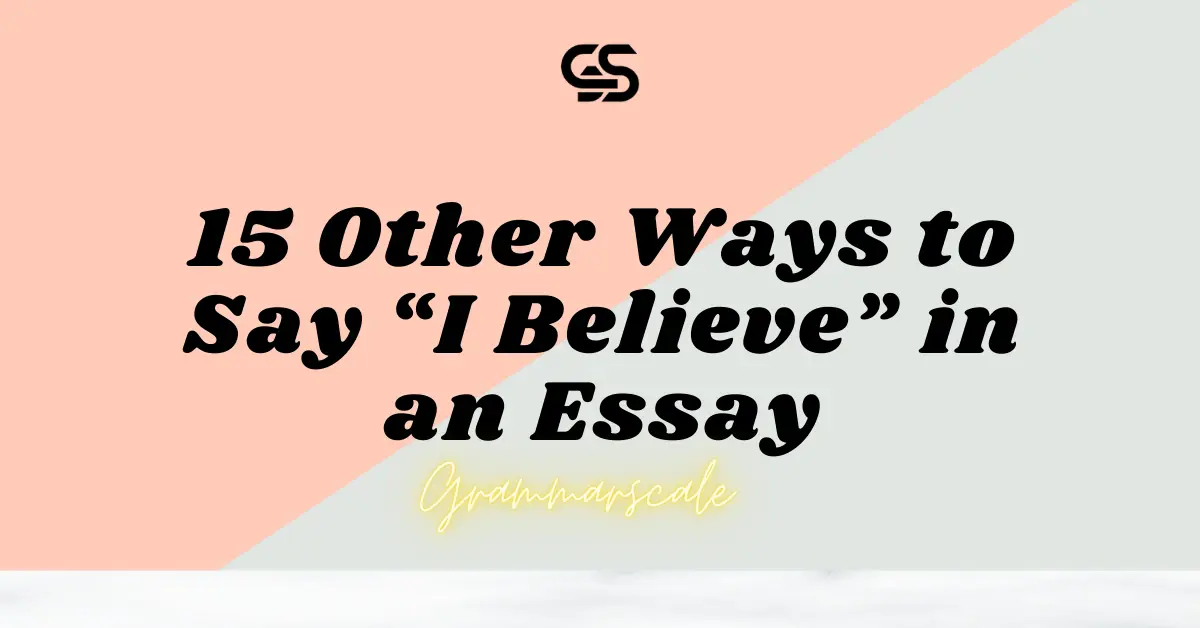 15 Other Ways to Say “I Believe” in an Essay